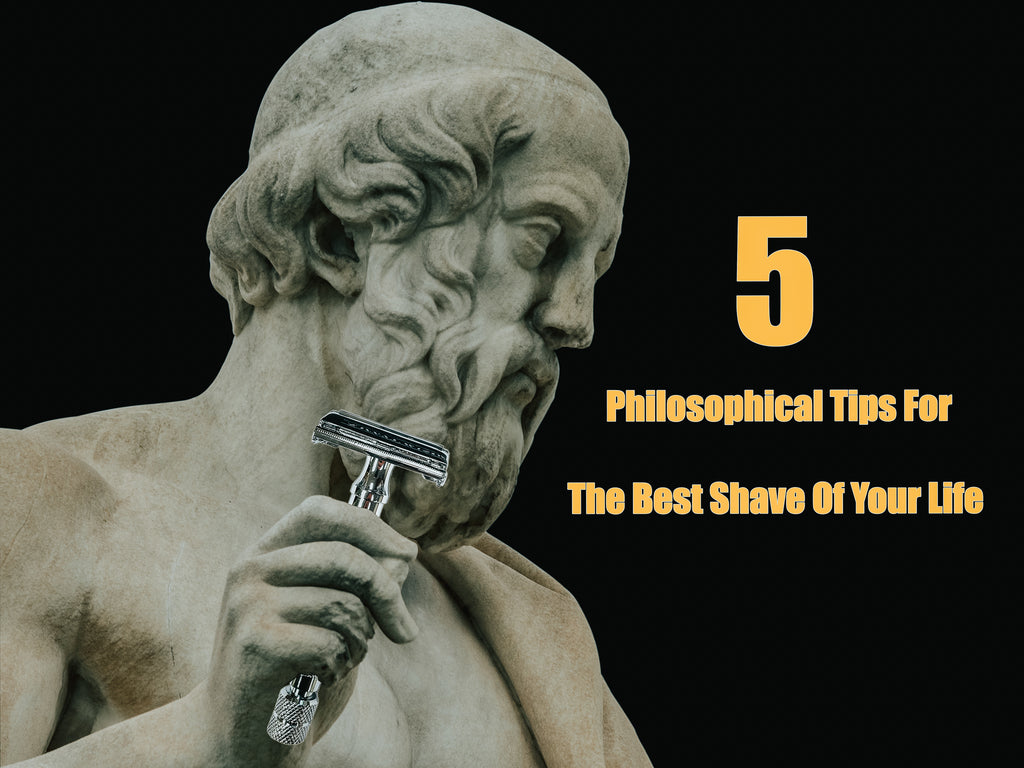 5 Philosophical Tips For The Best Shave Of Your Life
